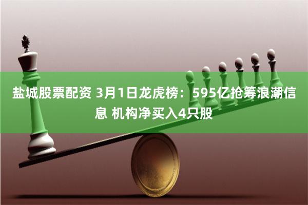 盐城股票配资 3月1日龙虎榜：595亿抢筹浪潮信息 机构净买入4只股