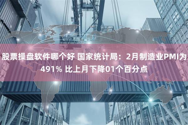 股票操盘软件哪个好 国家统计局：2月制造业PMI为491% 比上月下降01个百分点