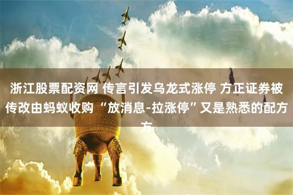 浙江股票配资网 传言引发乌龙式涨停 方正证券被传改由蚂蚁收购 “放消息-拉涨停”又是熟悉的配方