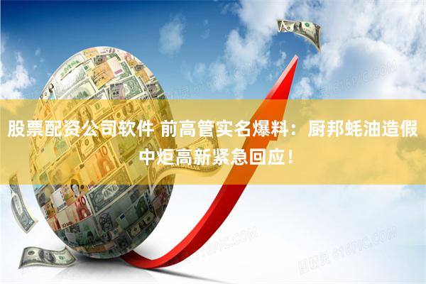 股票配资公司软件 前高管实名爆料：厨邦蚝油造假 中炬高新紧急回应！