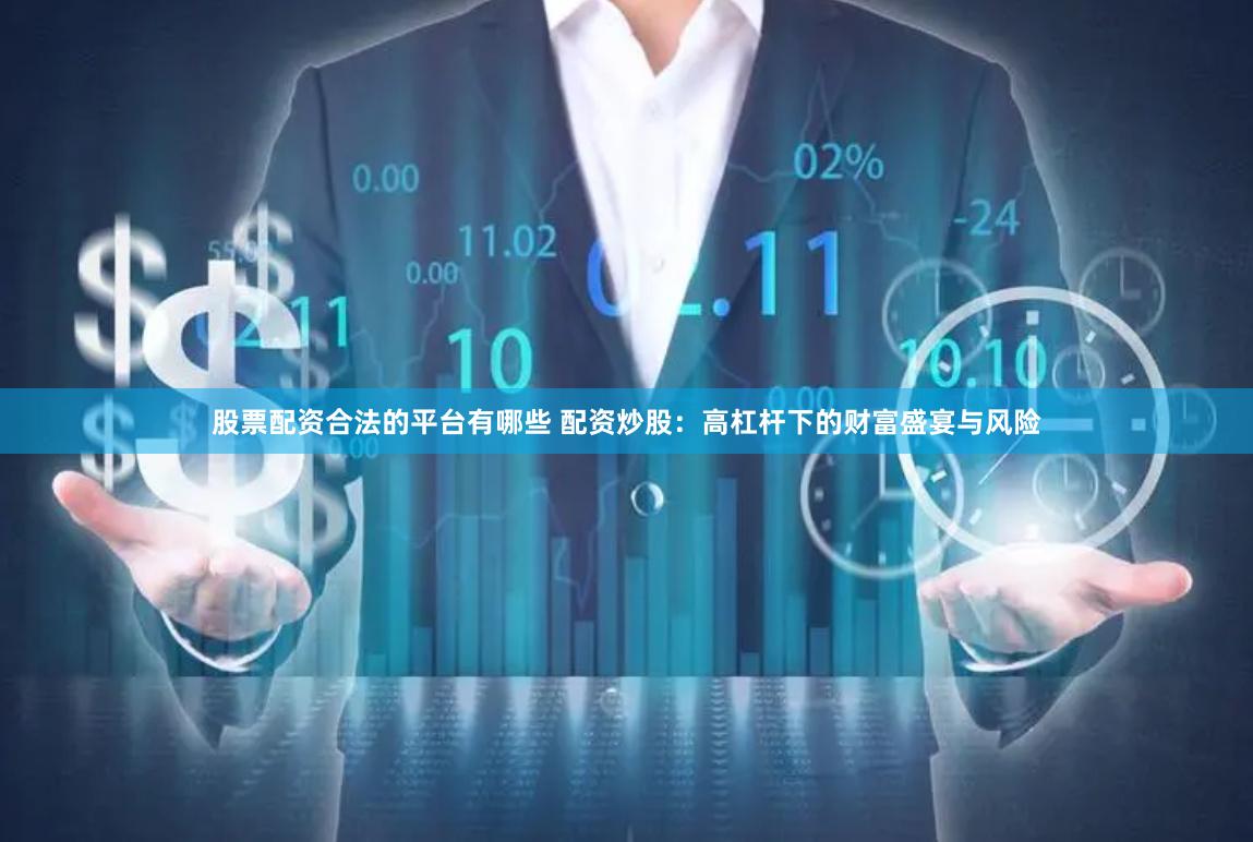 股票配资合法的平台有哪些 配资炒股：高杠杆下的财富盛宴与风险