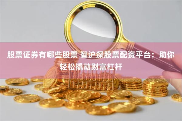 股票证券有哪些股票 智沪深股票配资平台：助你轻松撬动财富杠杆