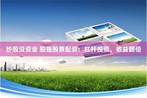 炒股没资金 股指股票配资：杠杆投资，收益翻倍