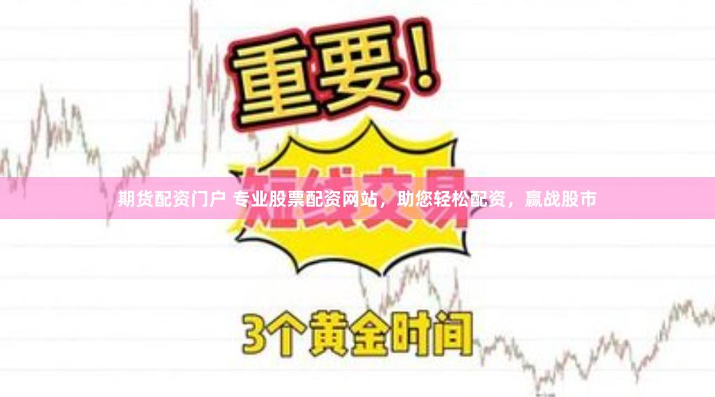 期货配资门户 专业股票配资网站，助您轻松配资，赢战股市