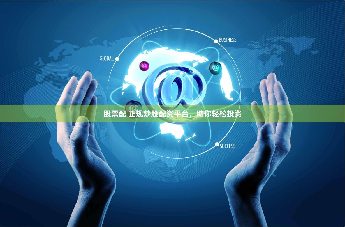 股票配 正规炒股配资平台，助你轻松投资
