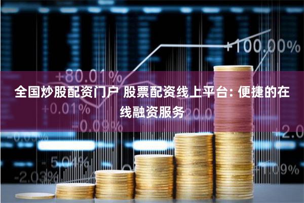 全国炒股配资门户 股票配资线上平台: 便捷的在线融资服务