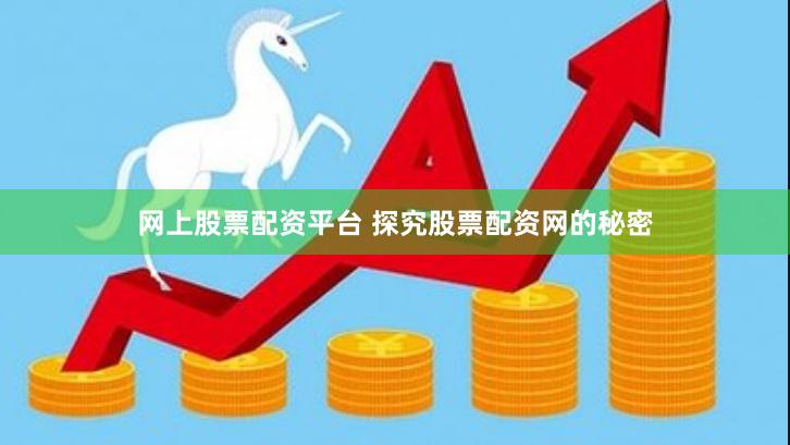 网上股票配资平台 探究股票配资网的秘密