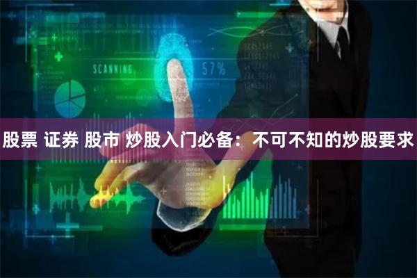 股票 证券 股市 炒股入门必备：不可不知的炒股要求