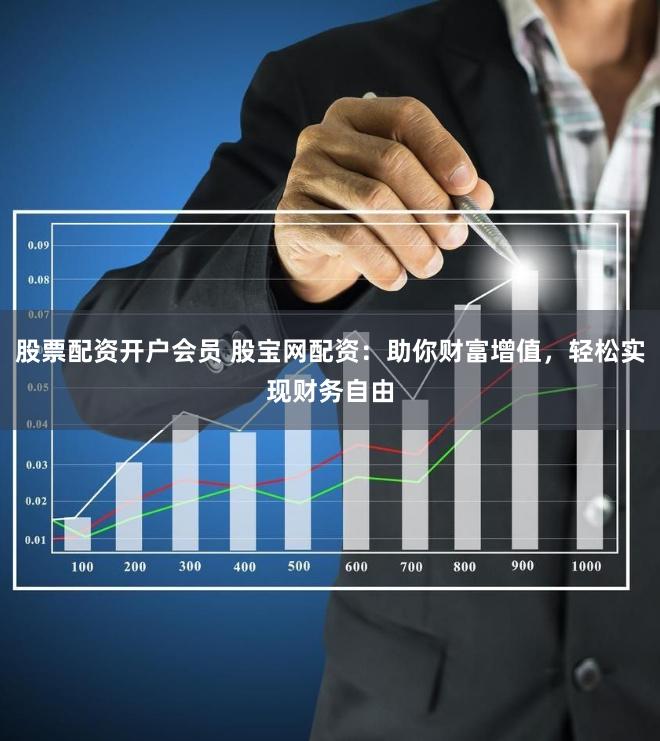 股票配资开户会员 股宝网配资：助你财富增值，轻松实现财务自由