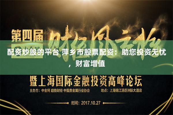 配资炒股的平台 萍乡市股票配资：助您投资无忧，财富增值
