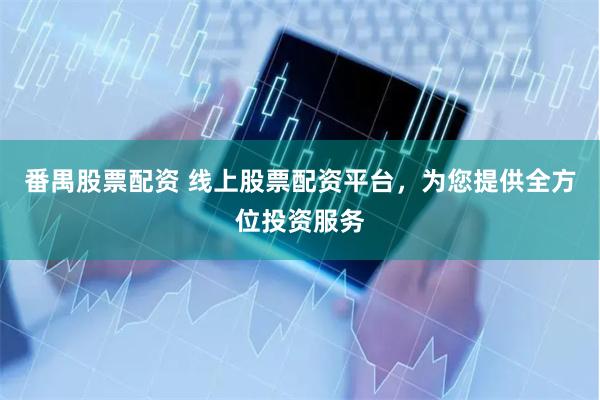 番禺股票配资 线上股票配资平台，为您提供全方位投资服务