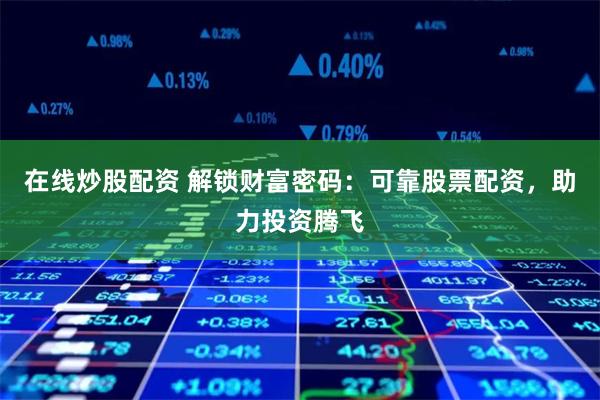 在线炒股配资 解锁财富密码：可靠股票配资，助力投资腾飞