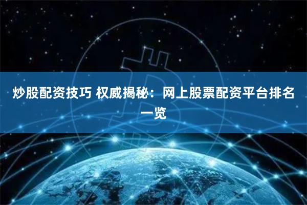 炒股配资技巧 权威揭秘：网上股票配资平台排名一览