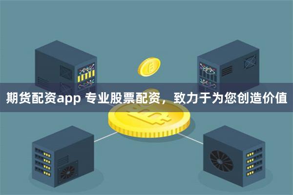 期货配资app 专业股票配资，致力于为您创造价值