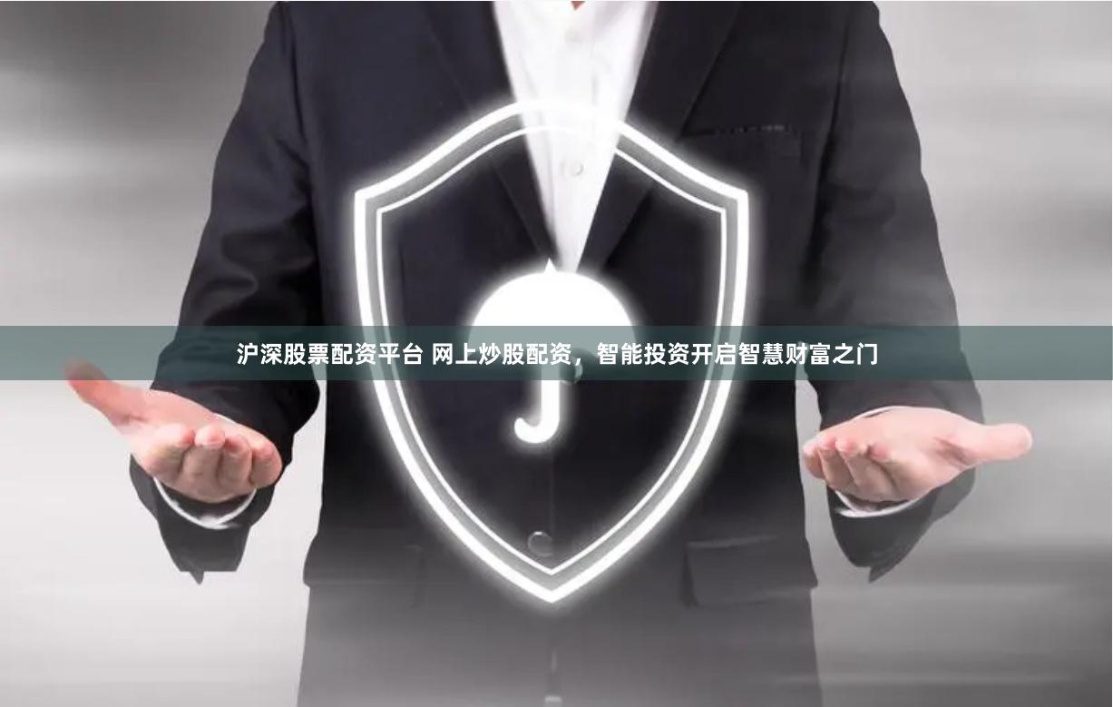 沪深股票配资平台 网上炒股配资，智能投资开启智慧财富之门