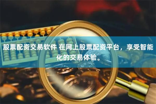 股票配资交易软件 在网上股票配资平台，享受智能化的交易体验。