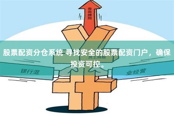 股票配资分仓系统 寻找安全的股票配资门户，确保投资可控。