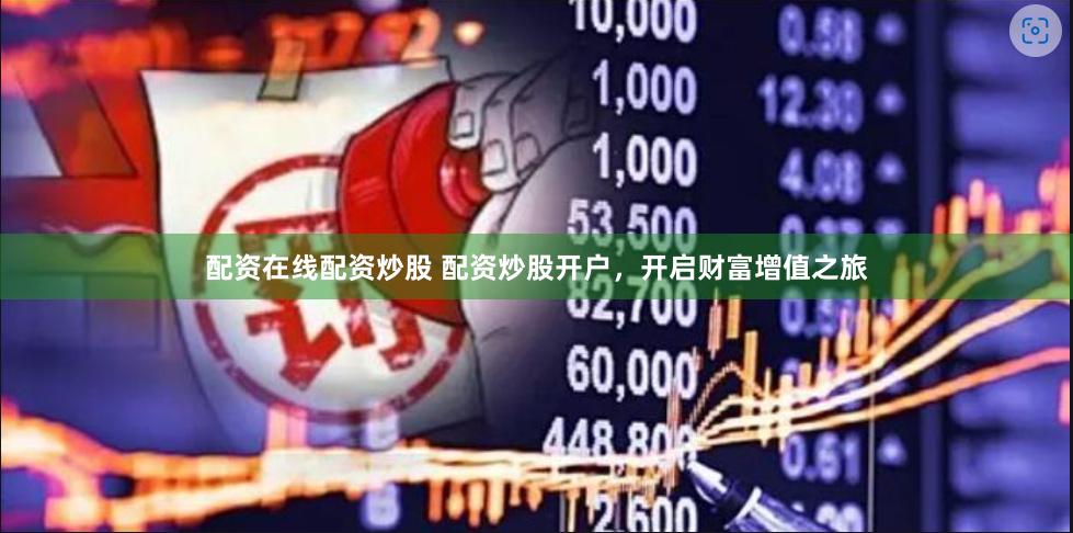 配资在线配资炒股 配资炒股开户，开启财富增值之旅