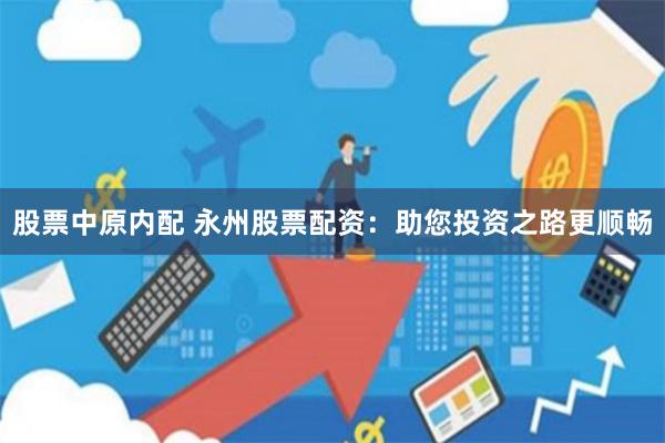 股票中原内配 永州股票配资：助您投资之路更顺畅