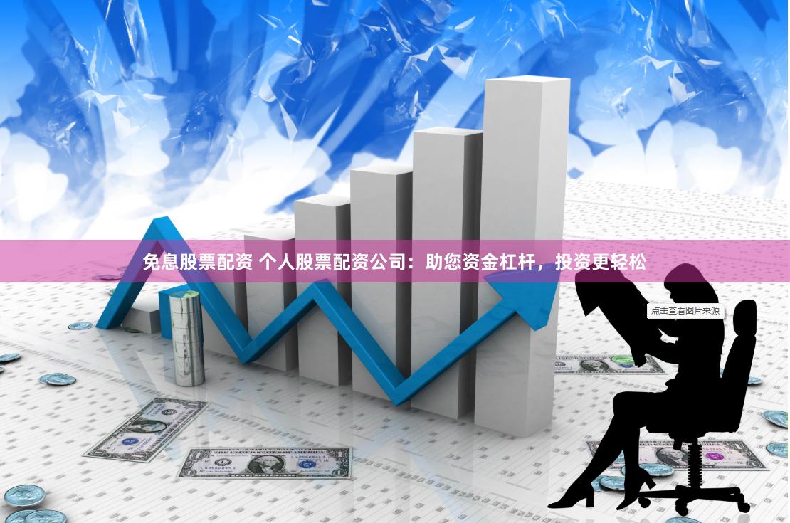 免息股票配资 个人股票配资公司：助您资金杠杆，投资更轻松