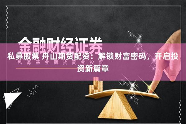 私募股票 舟山期货配资：解锁财富密码，开启投资新篇章