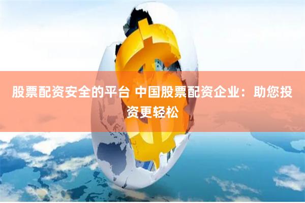 股票配资安全的平台 中国股票配资企业：助您投资更轻松
