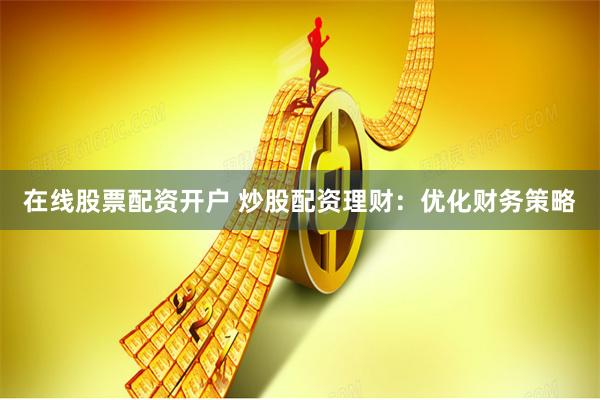 在线股票配资开户 炒股配资理财：优化财务策略