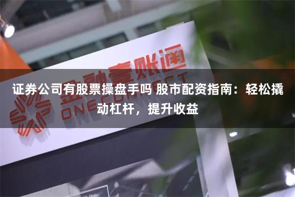 证券公司有股票操盘手吗 股市配资指南：轻松撬动杠杆，提升收益