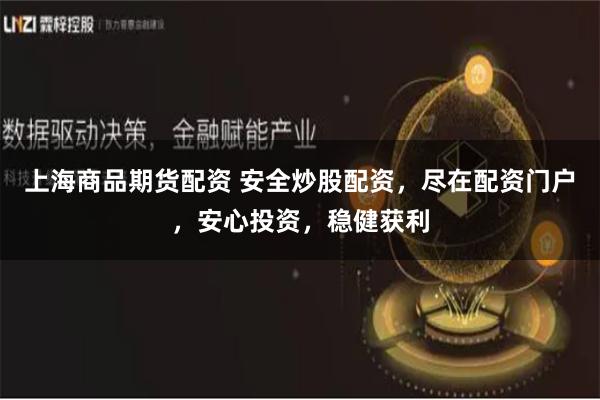 上海商品期货配资 安全炒股配资，尽在配资门户，安心投资，稳健获利