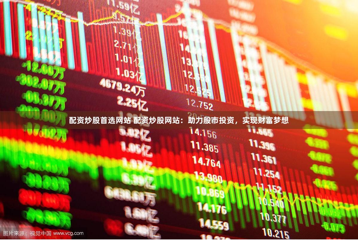 配资炒股首选网站 配资炒股网站：助力股市投资，实现财富梦想