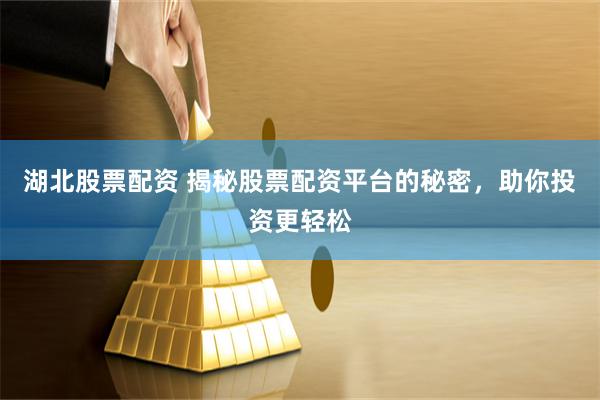 湖北股票配资 揭秘股票配资平台的秘密，助你投资更轻松