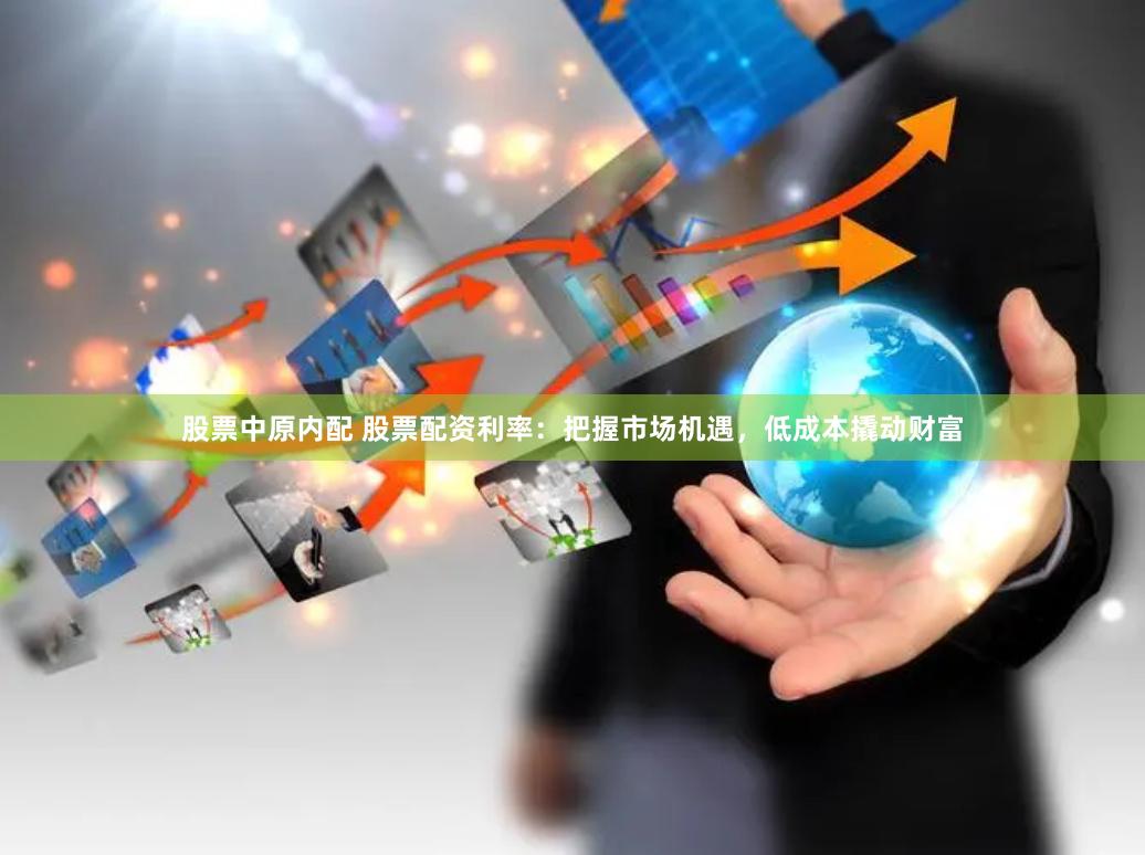 股票中原内配 股票配资利率：把握市场机遇，低成本撬动财富