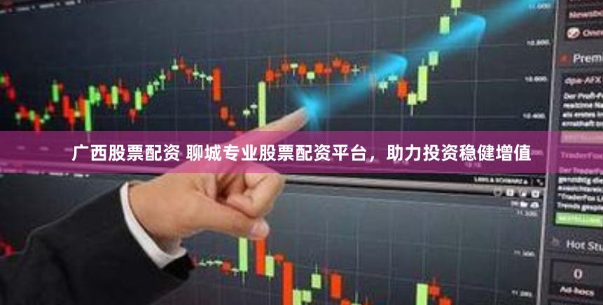 广西股票配资 聊城专业股票配资平台，助力投资稳健增值