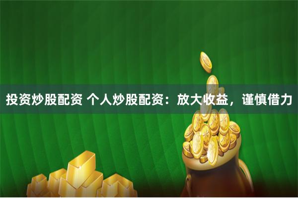 投资炒股配资 个人炒股配资：放大收益，谨慎借力