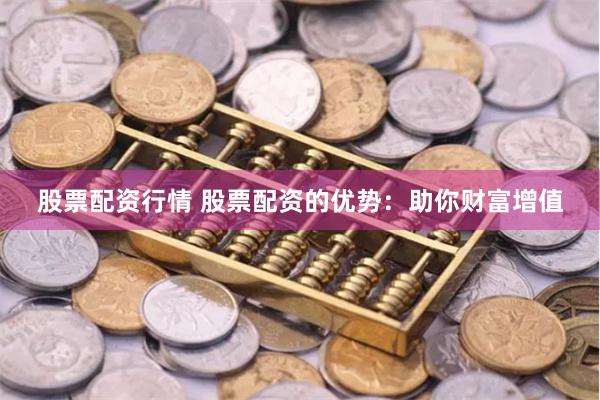 股票配资行情 股票配资的优势：助你财富增值