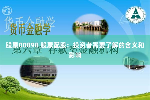 股票00898 股票配股：投资者需要了解的含义和影响