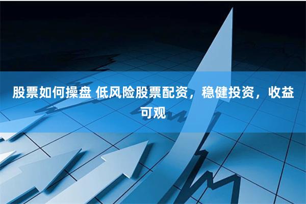 股票如何操盘 低风险股票配资，稳健投资，收益可观