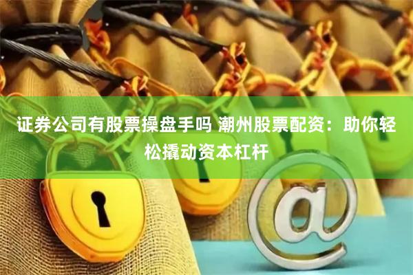 证券公司有股票操盘手吗 潮州股票配资：助你轻松撬动资本杠杆