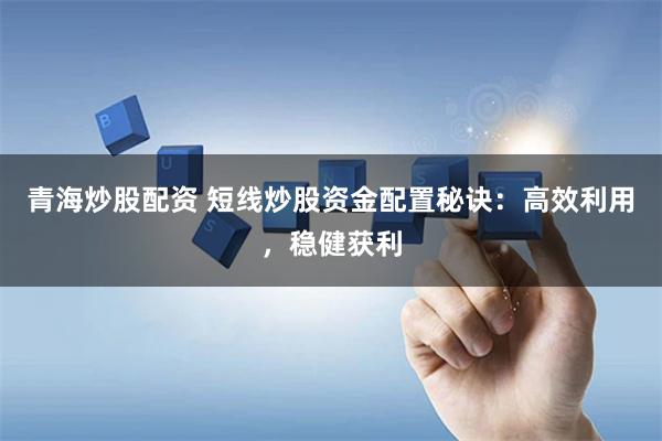 青海炒股配资 短线炒股资金配置秘诀：高效利用，稳健获利
