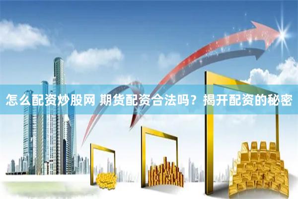 怎么配资炒股网 期货配资合法吗？揭开配资的秘密