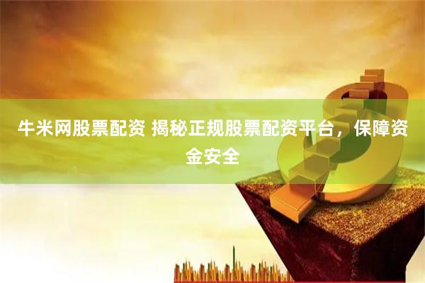 牛米网股票配资 揭秘正规股票配资平台，保障资金安全
