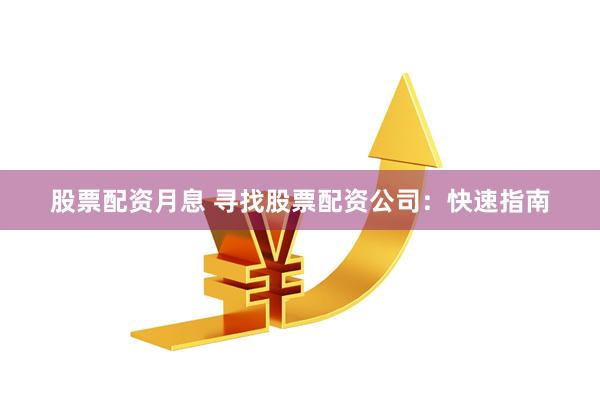 股票配资月息 寻找股票配资公司：快速指南