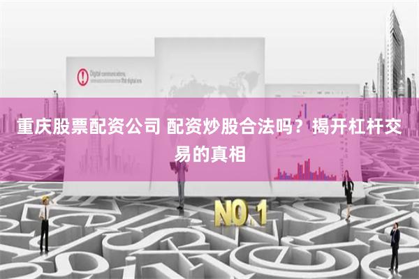 重庆股票配资公司 配资炒股合法吗？揭开杠杆交易的真相