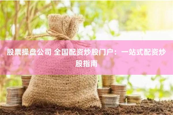 股票操盘公司 全国配资炒股门户：一站式配资炒股指南