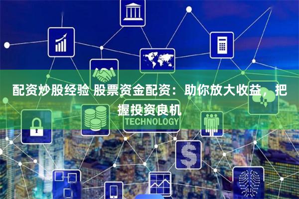 配资炒股经验 股票资金配资：助你放大收益，把握投资良机