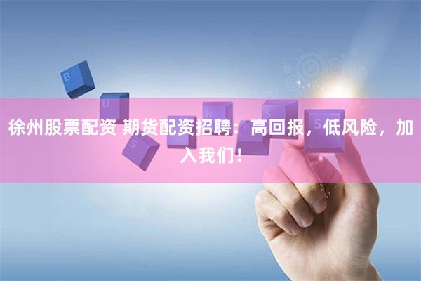 徐州股票配资 期货配资招聘：高回报，低风险，加入我们！
