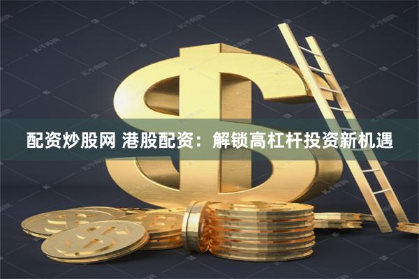 配资炒股网 港股配资：解锁高杠杆投资新机遇