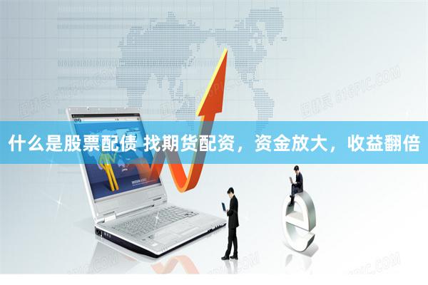 什么是股票配债 找期货配资，资金放大，收益翻倍