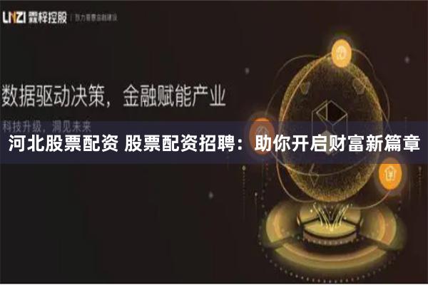 河北股票配资 股票配资招聘：助你开启财富新篇章