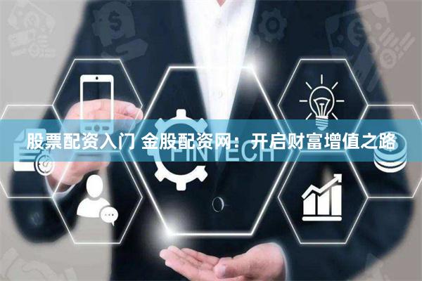 股票配资入门 金股配资网：开启财富增值之路
